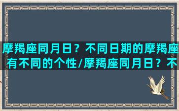 摩羯座同月日？不同日期的摩羯座有不同的个性/摩羯座同月日？不同日期的摩羯座有不同的个性-我的网站