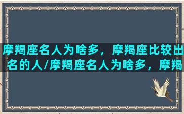 摩羯座名人为啥多，摩羯座比较出名的人/摩羯座名人为啥多，摩羯座比较出名的人-我的网站