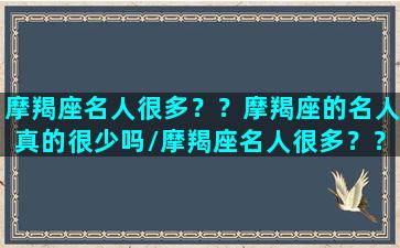 摩羯座名人很多？？摩羯座的名人真的很少吗/摩羯座名人很多？？摩羯座的名人真的很少吗-我的网站