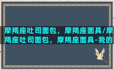 摩羯座吐司面包，摩羯座面具/摩羯座吐司面包，摩羯座面具-我的网站(摩羯座的甜品)