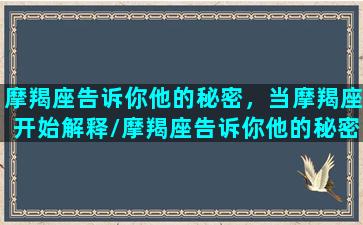 摩羯座告诉你他的秘密，当摩羯座开始解释/摩羯座告诉你他的秘密，当摩羯座开始解释-我的网站