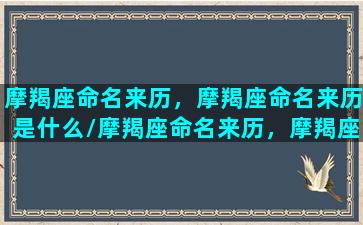 摩羯座命名来历，摩羯座命名来历是什么/摩羯座命名来历，摩羯座命名来历是什么-我的网站