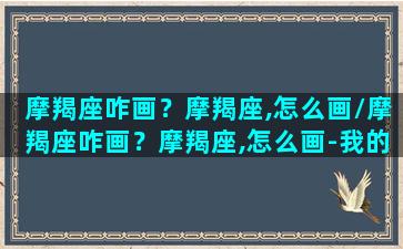 摩羯座咋画？摩羯座,怎么画/摩羯座咋画？摩羯座,怎么画-我的网站(摩羯座怎么画才好看)