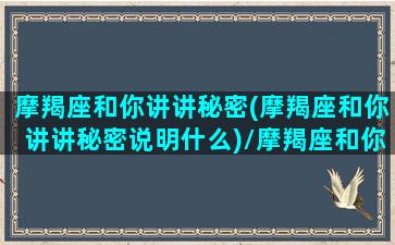 摩羯座和你讲讲秘密(摩羯座和你讲讲秘密说明什么)/摩羯座和你讲讲秘密(摩羯座和你讲讲秘密说明什么)-我的网站