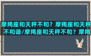 摩羯座和天秤不和？摩羯座和天秤不和谐/摩羯座和天秤不和？摩羯座和天秤不和谐-我的网站