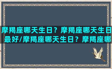 摩羯座哪天生日？摩羯座哪天生日最好/摩羯座哪天生日？摩羯座哪天生日最好-我的网站