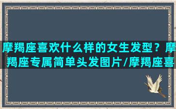 摩羯座喜欢什么样的女生发型？摩羯座专属简单头发图片/摩羯座喜欢什么样的女生发型？摩羯座专属简单头发图片-我的网站