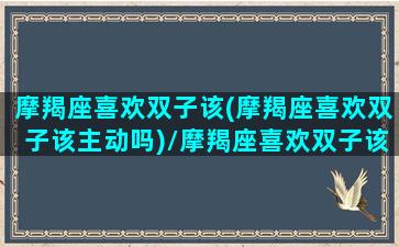 摩羯座喜欢双子该(摩羯座喜欢双子该主动吗)/摩羯座喜欢双子该(摩羯座喜欢双子该主动吗)-我的网站