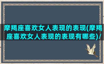 摩羯座喜欢女人表现的表现(摩羯座喜欢女人表现的表现有哪些)/摩羯座喜欢女人表现的表现(摩羯座喜欢女人表现的表现有哪些)-我的网站