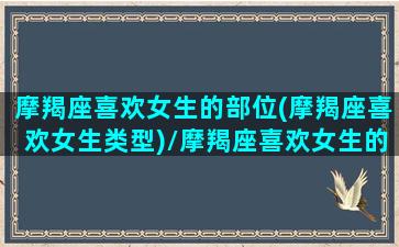 摩羯座喜欢女生的部位(摩羯座喜欢女生类型)/摩羯座喜欢女生的部位(摩羯座喜欢女生类型)-我的网站