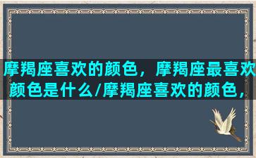 摩羯座喜欢的颜色，摩羯座最喜欢颜色是什么/摩羯座喜欢的颜色，摩羯座最喜欢颜色是什么-我的网站