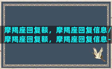 摩羯座回复额，摩羯座回复信息/摩羯座回复额，摩羯座回复信息-我的网站