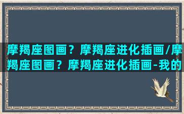 摩羯座图画？摩羯座进化插画/摩羯座图画？摩羯座进化插画-我的网站(摩羯座的图画怎么画)