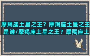 摩羯座土星之王？摩羯座土星之王是谁/摩羯座土星之王？摩羯座土星之王是谁-我的网站