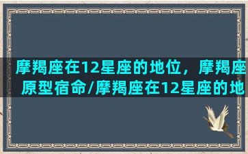 摩羯座在12星座的地位，摩羯座原型宿命/摩羯座在12星座的地位，摩羯座原型宿命-我的网站