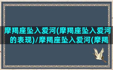 摩羯座坠入爱河(摩羯座坠入爱河的表现)/摩羯座坠入爱河(摩羯座坠入爱河的表现)-我的网站