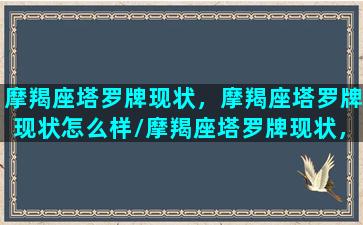 摩羯座塔罗牌现状，摩羯座塔罗牌现状怎么样/摩羯座塔罗牌现状，摩羯座塔罗牌现状怎么样-我的网站