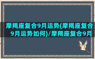 摩羯座复合9月运势(摩羯座复合9月运势如何)/摩羯座复合9月运势(摩羯座复合9月运势如何)-我的网站