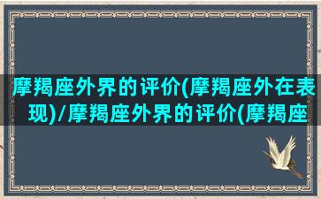 摩羯座外界的评价(摩羯座外在表现)/摩羯座外界的评价(摩羯座外在表现)-我的网站