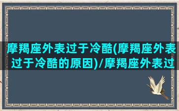 摩羯座外表过于冷酷(摩羯座外表过于冷酷的原因)/摩羯座外表过于冷酷(摩羯座外表过于冷酷的原因)-我的网站