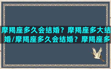 摩羯座多久会结婚？摩羯座多大结婚/摩羯座多久会结婚？摩羯座多大结婚-我的网站