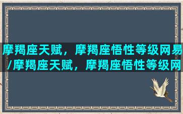 摩羯座天赋，摩羯座悟性等级网易/摩羯座天赋，摩羯座悟性等级网易-我的网站