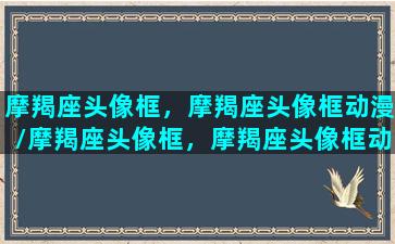 摩羯座头像框，摩羯座头像框动漫/摩羯座头像框，摩羯座头像框动漫-我的网站