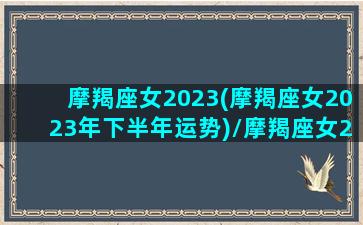 摩羯座女2023(摩羯座女2023年下半年运势)/摩羯座女2023(摩羯座女2023年下半年运势)-我的网站