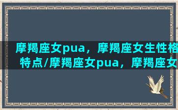 摩羯座女pua，摩羯座女生性格特点/摩羯座女pua，摩羯座女生性格特点-我的网站