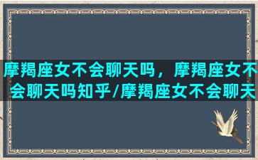 摩羯座女不会聊天吗，摩羯座女不会聊天吗知乎/摩羯座女不会聊天吗，摩羯座女不会聊天吗知乎-我的网站