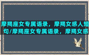 摩羯座女专属语录，摩羯女感人短句/摩羯座女专属语录，摩羯女感人短句-我的网站