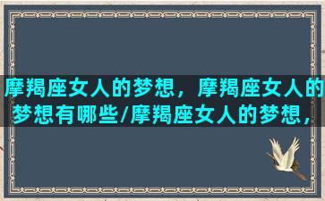 摩羯座女人的梦想，摩羯座女人的梦想有哪些/摩羯座女人的梦想，摩羯座女人的梦想有哪些-我的网站