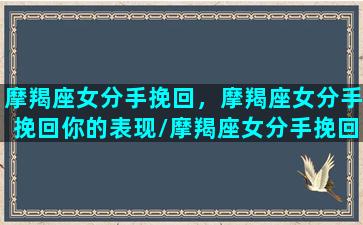 摩羯座女分手挽回，摩羯座女分手挽回你的表现/摩羯座女分手挽回，摩羯座女分手挽回你的表现-我的网站