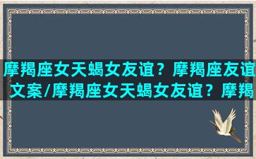 摩羯座女天蝎女友谊？摩羯座友谊文案/摩羯座女天蝎女友谊？摩羯座友谊文案-我的网站