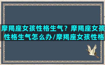 摩羯座女孩性格生气？摩羯座女孩性格生气怎么办/摩羯座女孩性格生气？摩羯座女孩性格生气怎么办-我的网站