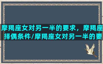 摩羯座女对另一半的要求，摩羯座择偶条件/摩羯座女对另一半的要求，摩羯座择偶条件-我的网站