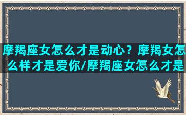 摩羯座女怎么才是动心？摩羯女怎么样才是爱你/摩羯座女怎么才是动心？摩羯女怎么样才是爱你-我的网站