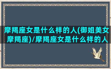 摩羯座女是什么样的人(御姐美女摩羯座)/摩羯座女是什么样的人(御姐美女摩羯座)-我的网站