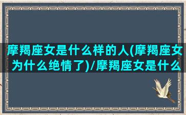 摩羯座女是什么样的人(摩羯座女为什么绝情了)/摩羯座女是什么样的人(摩羯座女为什么绝情了)-我的网站