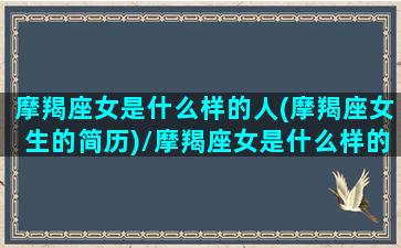 摩羯座女是什么样的人(摩羯座女生的简历)/摩羯座女是什么样的人(摩羯座女生的简历)-我的网站