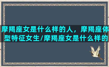 摩羯座女是什么样的人，摩羯座体型特征女生/摩羯座女是什么样的人，摩羯座体型特征女生-我的网站