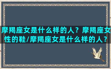 摩羯座女是什么样的人？摩羯座女性的鞋/摩羯座女是什么样的人？摩羯座女性的鞋-我的网站