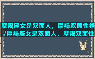 摩羯座女是双面人，摩羯双面性格/摩羯座女是双面人，摩羯双面性格-我的网站