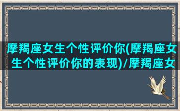 摩羯座女生个性评价你(摩羯座女生个性评价你的表现)/摩羯座女生个性评价你(摩羯座女生个性评价你的表现)-我的网站