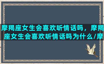 摩羯座女生会喜欢听情话吗，摩羯座女生会喜欢听情话吗为什么/摩羯座女生会喜欢听情话吗，摩羯座女生会喜欢听情话吗为什么-我的网站