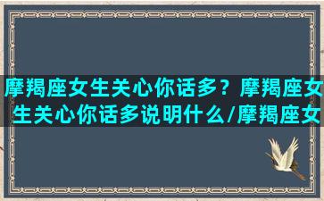 摩羯座女生关心你话多？摩羯座女生关心你话多说明什么/摩羯座女生关心你话多？摩羯座女生关心你话多说明什么-我的网站