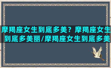 摩羯座女生到底多美？摩羯座女生到底多美丽/摩羯座女生到底多美？摩羯座女生到底多美丽-我的网站