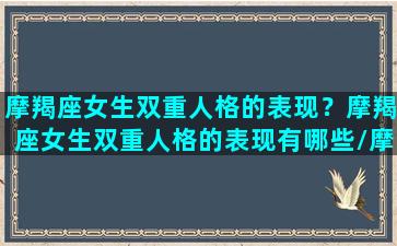 摩羯座女生双重人格的表现？摩羯座女生双重人格的表现有哪些/摩羯座女生双重人格的表现？摩羯座女生双重人格的表现有哪些-我的网站