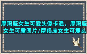 摩羯座女生可爱头像卡通，摩羯座女生可爱图片/摩羯座女生可爱头像卡通，摩羯座女生可爱图片-我的网站