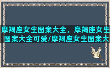 摩羯座女生图案大全，摩羯座女生图案大全可爱/摩羯座女生图案大全，摩羯座女生图案大全可爱-我的网站